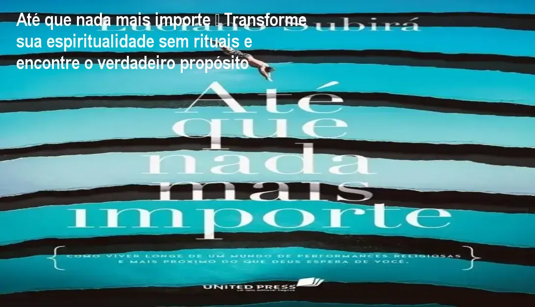 Capa do livro Até que nada mais importe de Luciano Subirá, mostrando a mensagem de fé profunda além de rituais religiosos