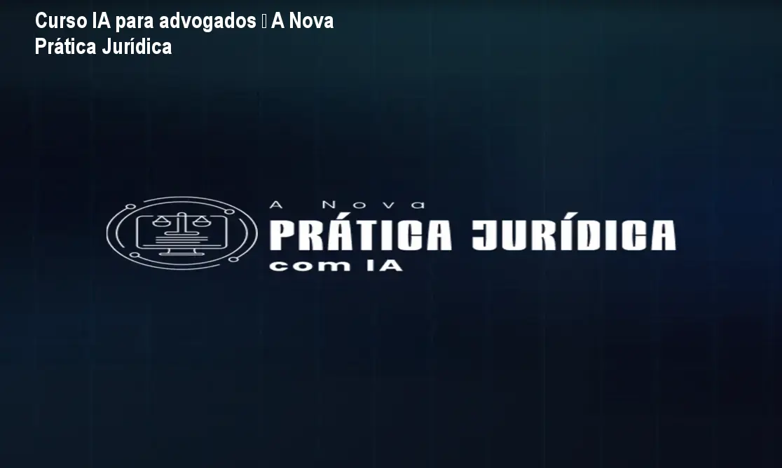 Curso IA para advogados – A Nova Prática Jurídica 1 Curso IA para advogados – A Nova Prática Jurídica