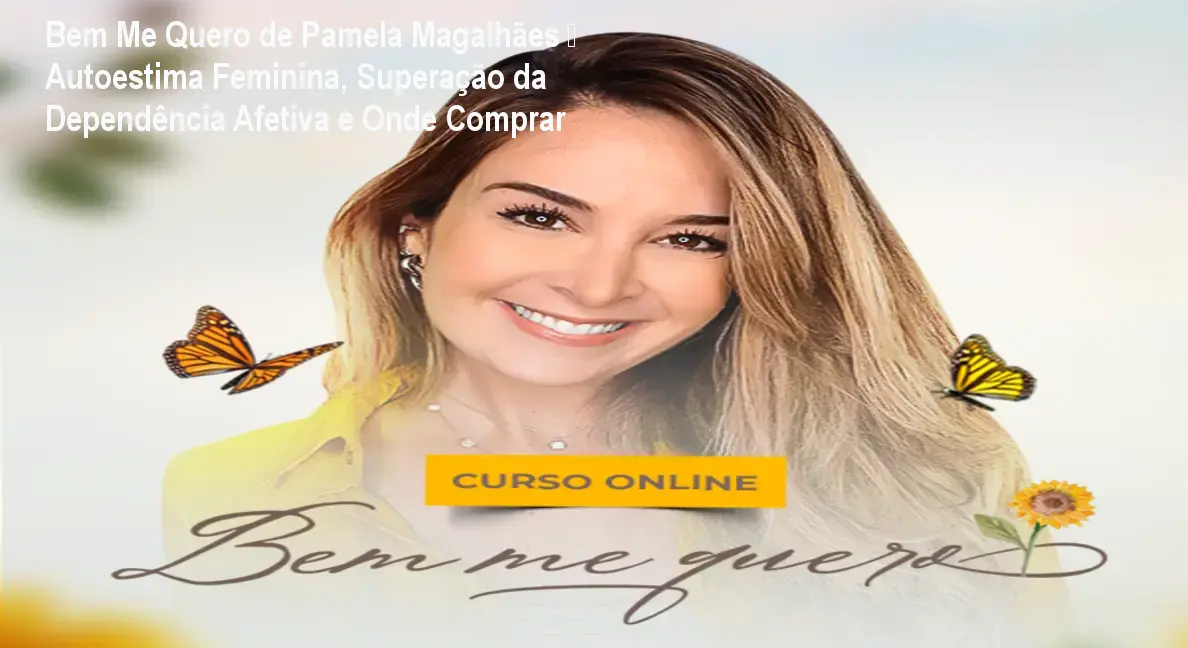 Curso Bem Me Quero de Pamela Magalhães ajudando mulheres a reconquistar a autoestima e superar dependência afetiva
