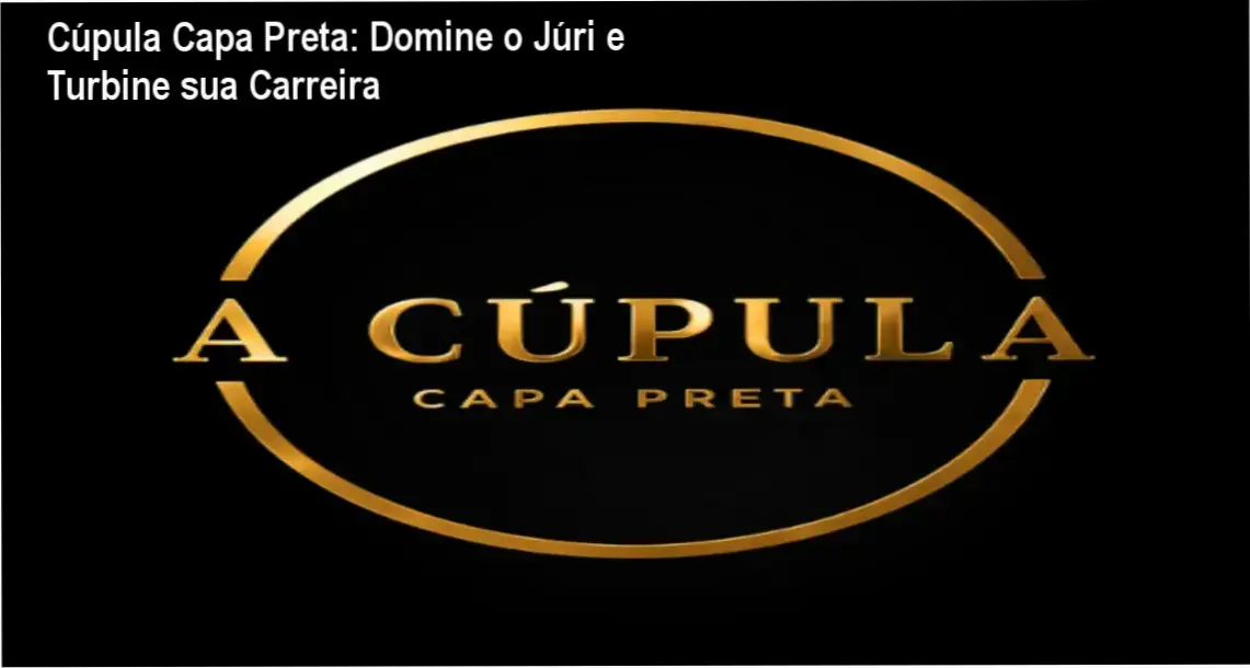 Cúpula Capa Preta – advocacia criminal: carreira, profissão e aplicação prática