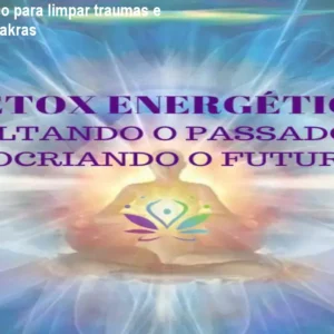 Detox energético para limpar traumas e desbloquear chakras