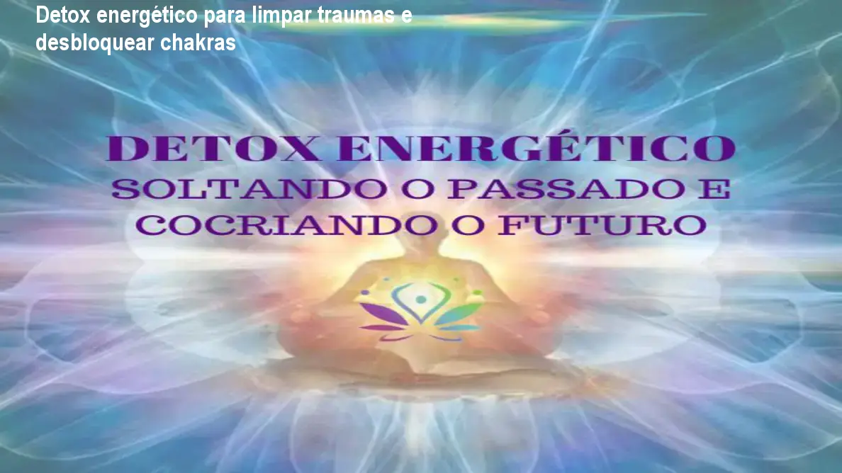 Detox energético para limpar traumas e desbloquear chakras 1 Detox energético para limpar traumas e desbloquear chakras