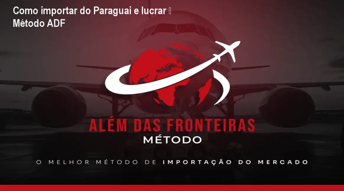 Como importar do Paraguai e lucrar – Método ADF 1 Como importar do Paraguai e lucrar – Método ADF