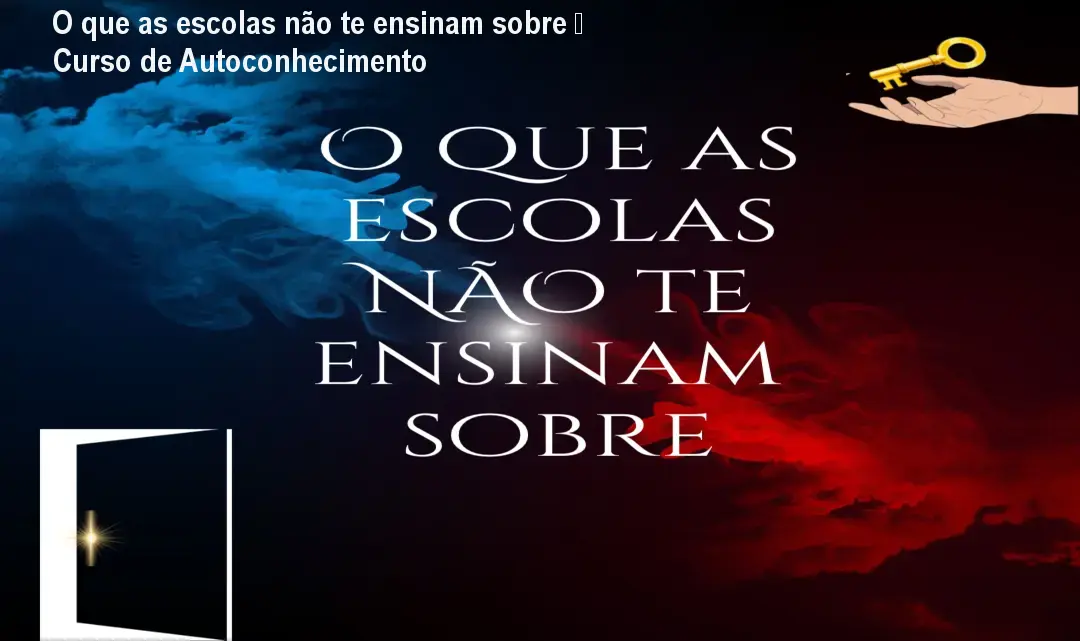 O que as escolas não te ensinam sobre – Curso de Autoconhecimento 1 O que as escolas não te ensinam sobre – Curso de Autoconhecimento