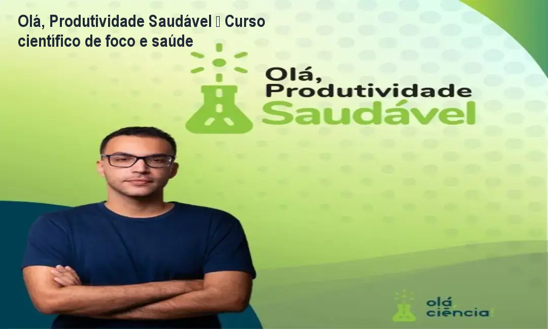 Olá, Produtividade Saudável – Curso científico de foco e saúde 1 Olá, Produtividade Saudável – Curso científico de foco e saúde