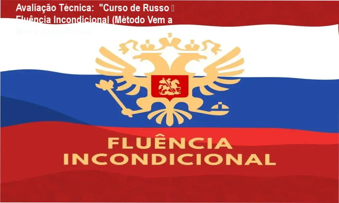 Avaliação Técnica: "Curso de Russo – Fluência Incondicional (Método Vem a Mim Língua Russa)", 1 Guia explicativo sobre o produto digital "Curso de Russo – Fluência Incondicional (Método Vem a Mim Língua Russa)",