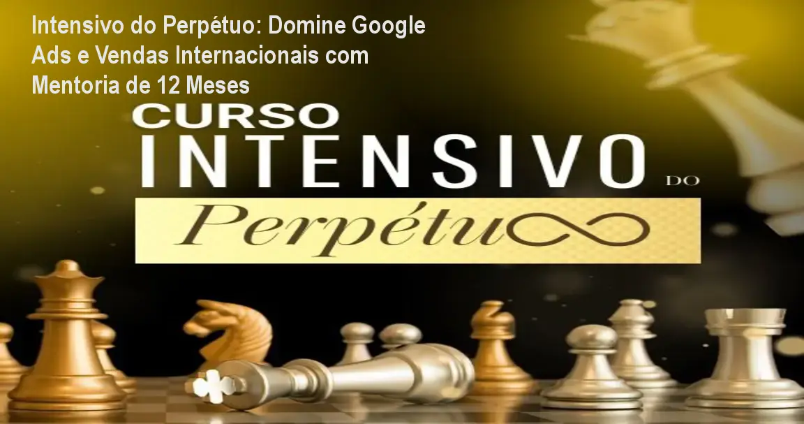 Intensivo do Perpétuo: Domine Google Ads e Vendas Internacionais com Mentoria de 12 Meses 1 Intensivo do Perpétuo: Domine Google Ads e Vendas Internacionais com Mentoria de 12 Meses