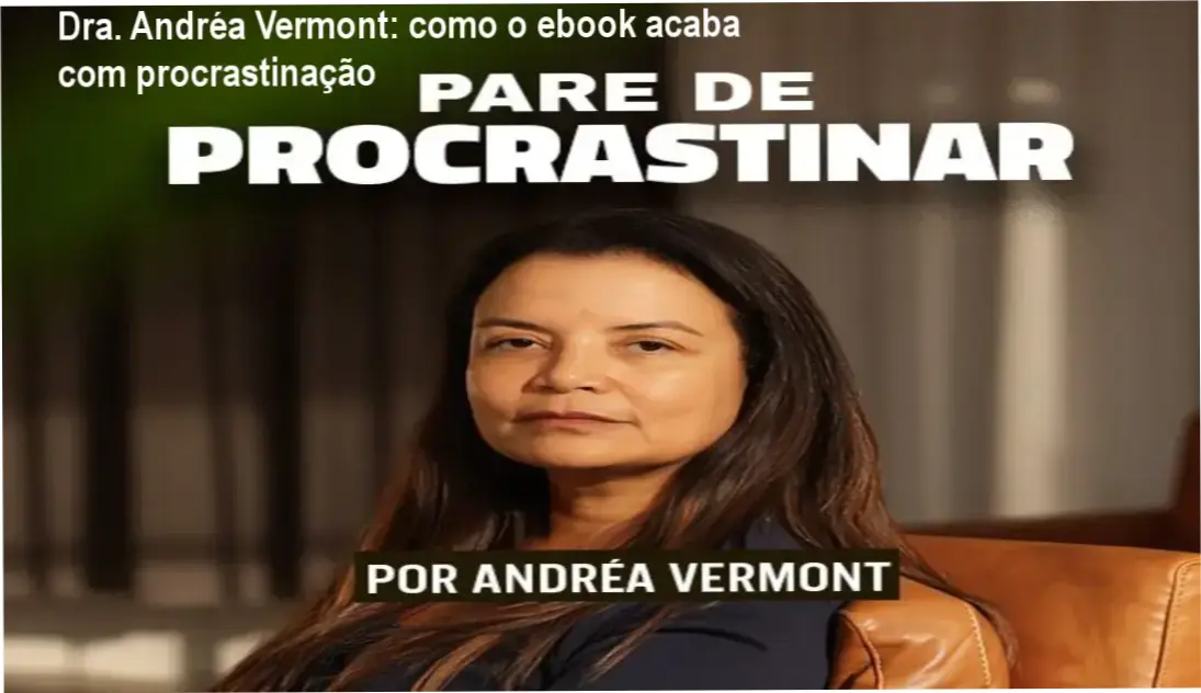 Dra. Andréa Vermont: como o ebook acaba com procrastinação 1 EBOOK Pare de Procrastinar Dra. Andréa Vermont bastidores e funcionamento interno