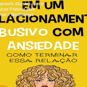 Em um Relacionamento Abusivo com a Ansiedade: Técnicas Práticas para Controle Emocional e Mindfulness