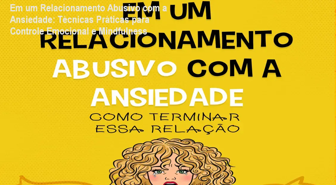 Em um Relacionamento Abusivo com a Ansiedade: Técnicas Práticas para Controle Emocional e Mindfulness 1 Em um Relacionamento Abusivo com a Ansiedade: Técnicas Práticas para Controle Emocional e Mindfulness