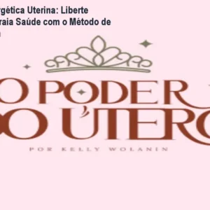Limpeza Energética Uterina: Liberte Traumas e Atraia Saúde com o Método de Kelly Wolanin