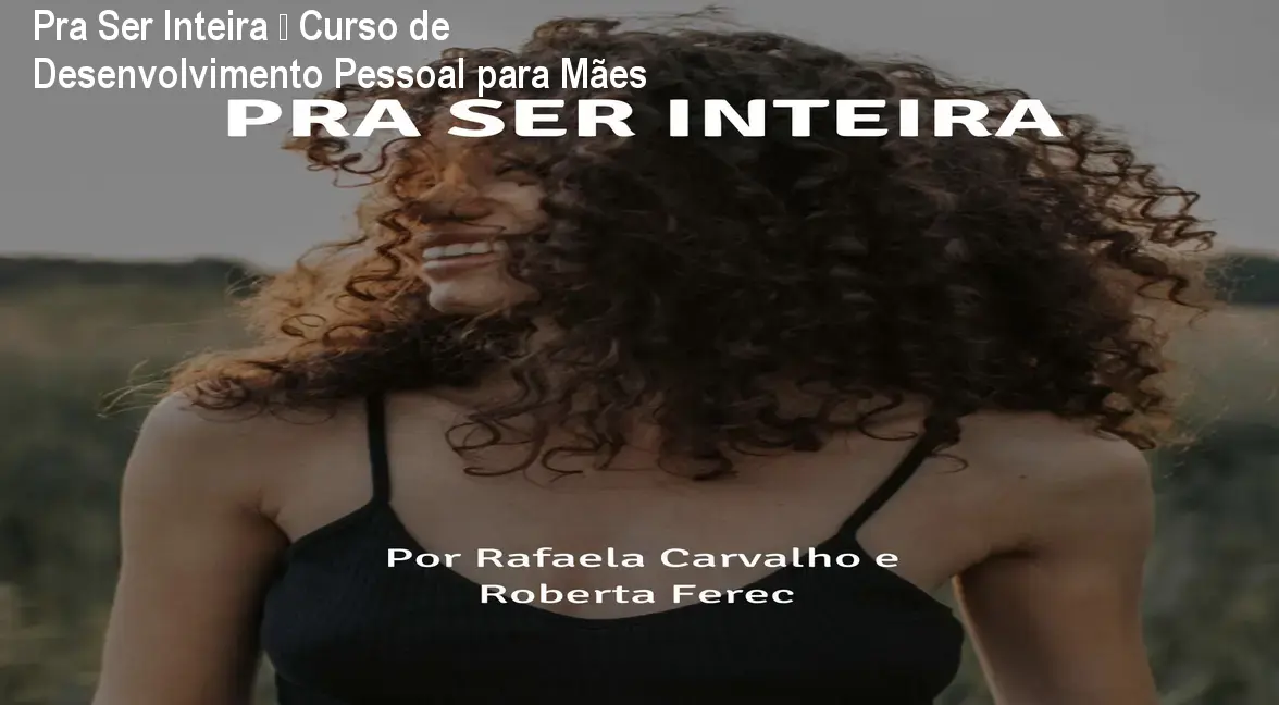 Pra Ser Inteira – Curso de Desenvolvimento Pessoal para Mães 1 Pra Ser Inteira – Curso de Desenvolvimento Pessoal para Mães