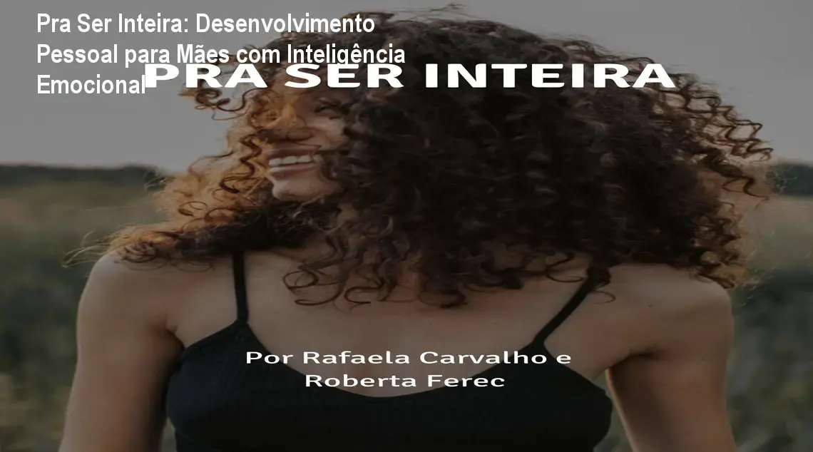 Pra Ser Inteira: Desenvolvimento Pessoal para Mães com Inteligência Emocional 1 Pra Ser Inteira: Desenvolvimento Pessoal para Mães com Inteligência Emocional