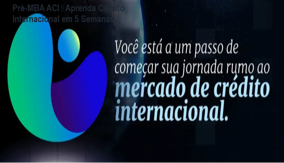 Pré-MBA ACI – Aprenda Crédito Internacional em 5 Semanas 1 Pré-MBA ACI – Aprenda Crédito Internacional em 5 Semanas