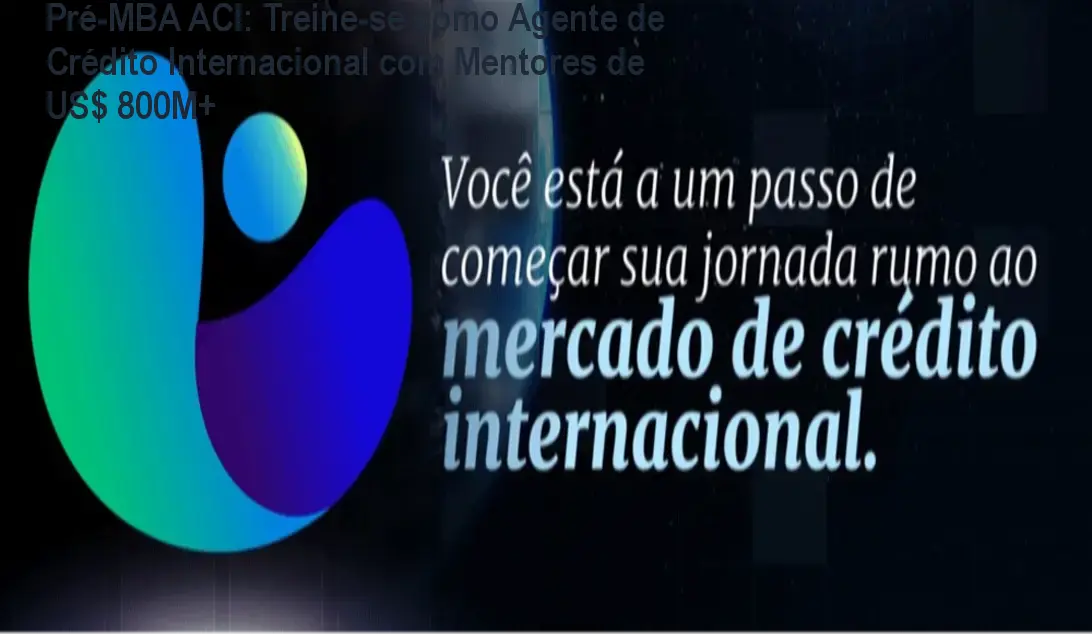 Pré-MBA ACI: Treine-se como Agente de Crédito Internacional com Mentores de US$ 800M+ 1 Pré-MBA ACI: Treine-se como Agente de Crédito Internacional com Mentores de US$ 800M+
