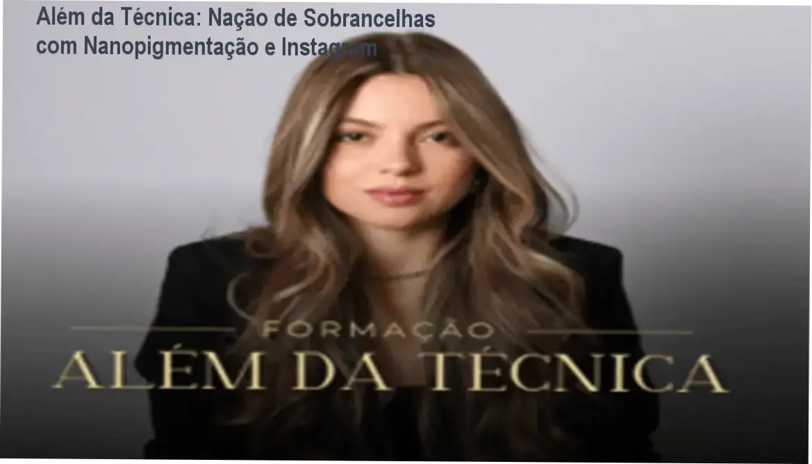 Além da Técnica: Nação de Sobrancelhas com Nanopigmentação e Instagram 1 Além da Técnica Nanopigmentação com Modelo Real e Treino Supervisionado por Izabella Reis